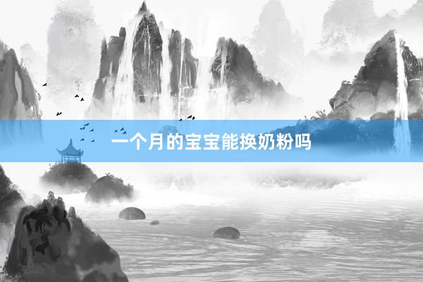一个月的宝宝能换奶粉吗